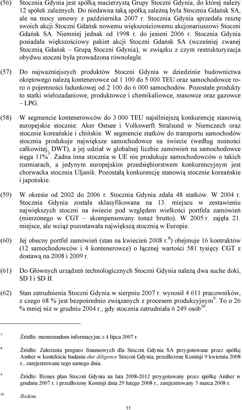 Stocznia Gdynia sprzedała resztę swoich akcji Stoczni Gdańsk nowemu większościowemu akcjonariuszowi Stoczni Gdańsk SA. Niemniej jednak od 1998 r. do jesieni 2006 r.