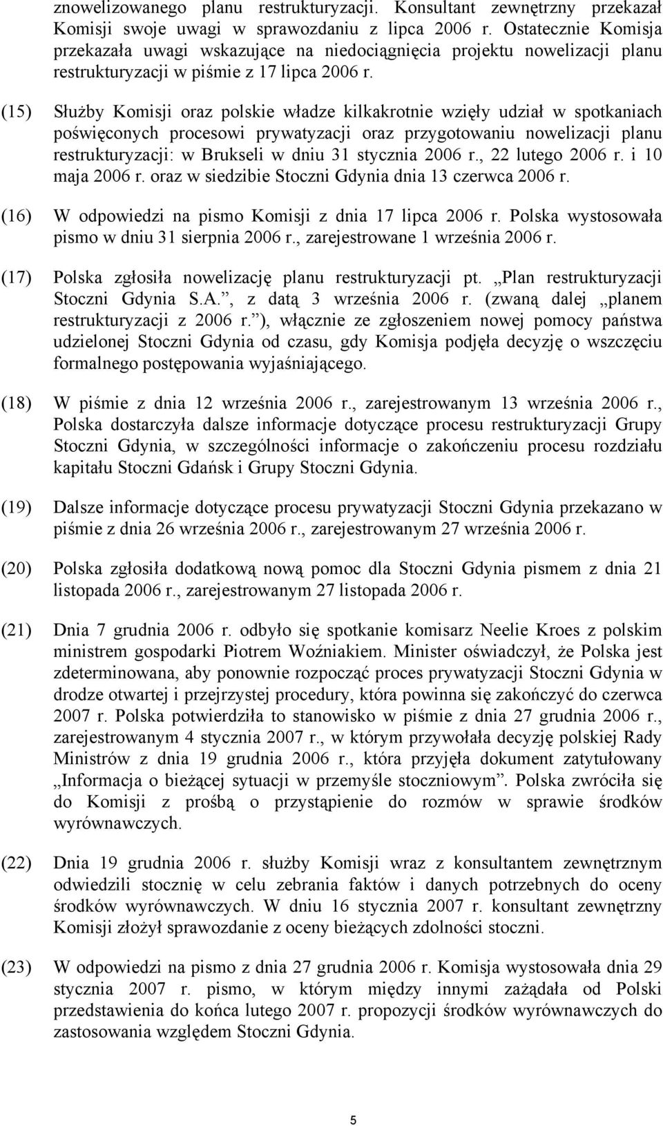 (15) Służby Komisji oraz polskie władze kilkakrotnie wzięły udział w spotkaniach poświęconych procesowi prywatyzacji oraz przygotowaniu nowelizacji planu restrukturyzacji: w Brukseli w dniu 31