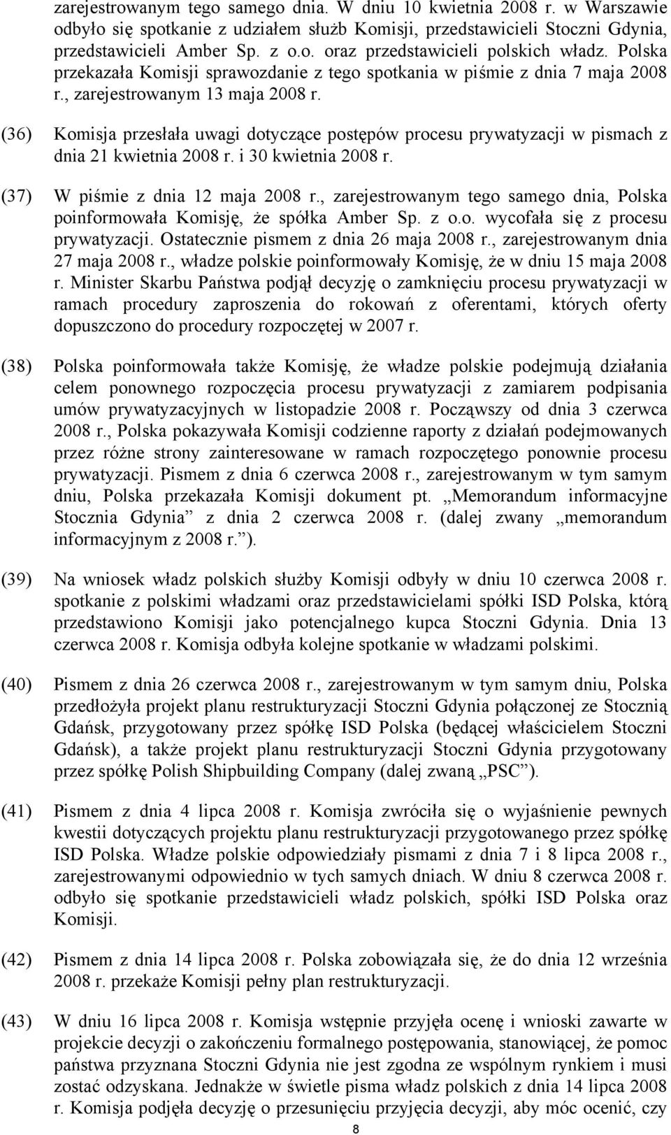 (36) Komisja przesłała uwagi dotyczące postępów procesu prywatyzacji w pismach z dnia 21 kwietnia 2008 r. i 30 kwietnia 2008 r. (37) W piśmie z dnia 12 maja 2008 r.