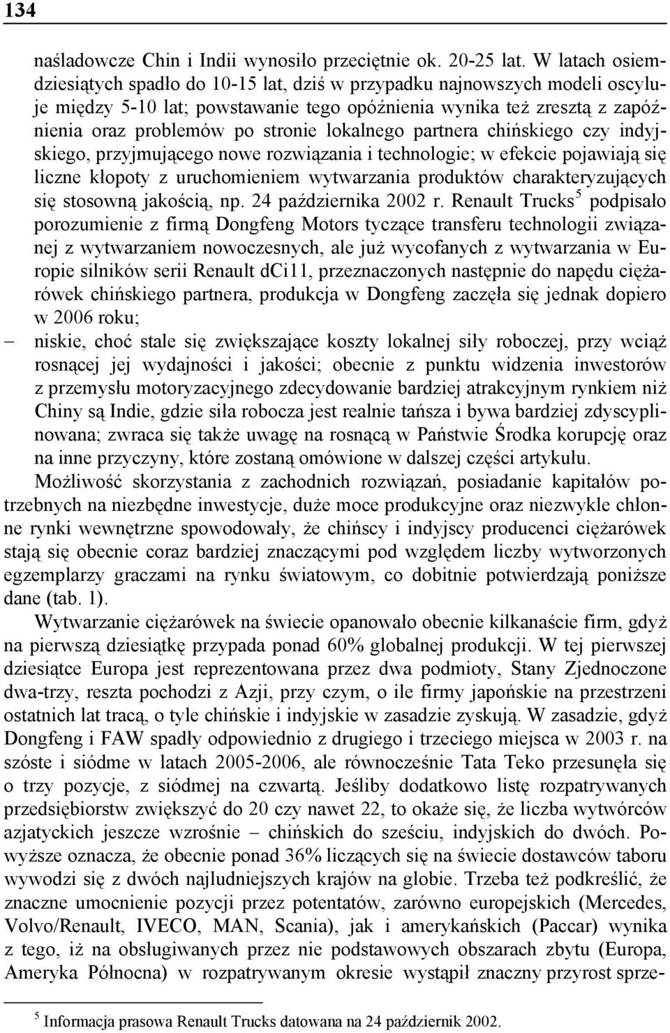 lokalnego partnera chińskiego czy indyjskiego, przyjmującego nowe rozwiązania i technologie; w efekcie pojawiają się liczne kłopoty z uruchomieniem wytwarzania produktów charakteryzujących się