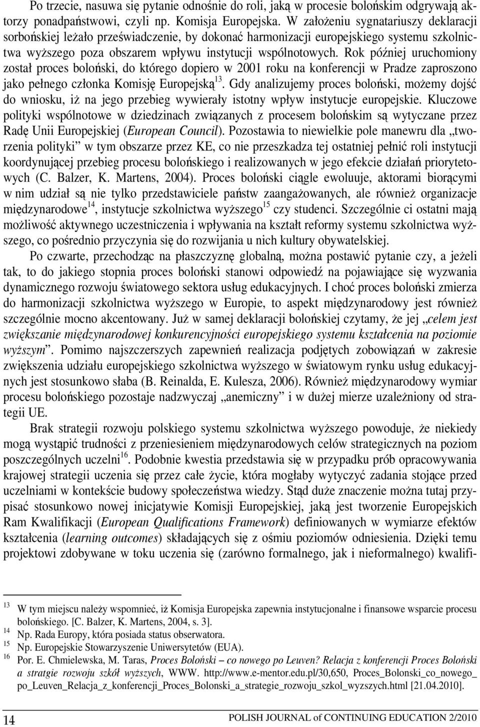 Rok później uruchomiony został proces boloński, do którego dopiero w 2001 roku na konferencji w Pradze zaproszono jako pełnego członka Komisję Europejską 13.