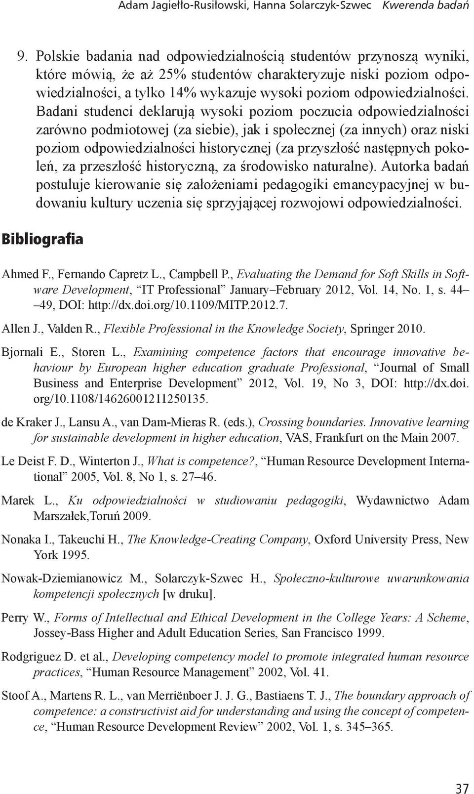 Badani studenci deklarują wysoki poziom poczucia odpowiedzialności zarówno podmiotowej (za siebie), jak i społecznej (za innych) oraz niski poziom odpowiedzialności historycznej (za przyszłość