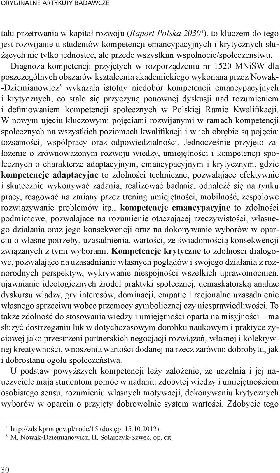 Diagnoza kompetencji przyjętych w rozporządzeniu nr 1520 MNiSW dla poszczególnych obszarów kształcenia akademickiego wykonana przez Nowak- -Dziemianowicz 5 wykazała istotny niedobór kompetencji