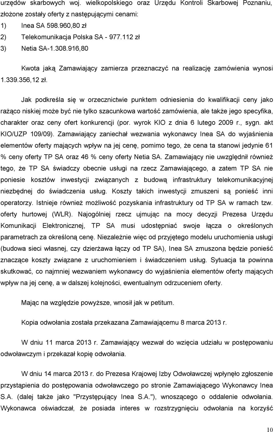 Jak podkreśla się w orzecznictwie punktem odniesienia do kwalifikacji ceny jako raŝąco niskiej moŝe być nie tylko szacunkowa wartość zamówienia, ale takŝe jego specyfika, charakter oraz ceny ofert