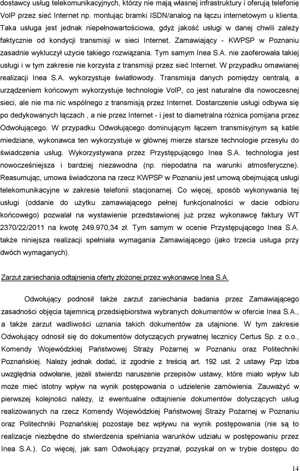 Zamawiający - KWPSP w Poznaniu zasadnie wykluczył uŝycie takiego rozwiązania. Tym samym Inea S.A. nie zaoferowała takiej usługi i w tym zakresie nie korzysta z transmisji przez sieć Internet.