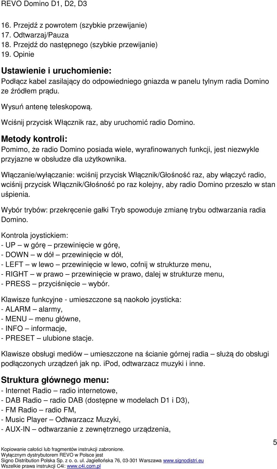 Wciśnij przycisk Włącznik raz, aby uruchomić radio Domino. Metody kontroli: Pomimo, że radio Domino posiada wiele, wyrafinowanych funkcji, jest niezwykle przyjazne w obsłudze dla użytkownika.