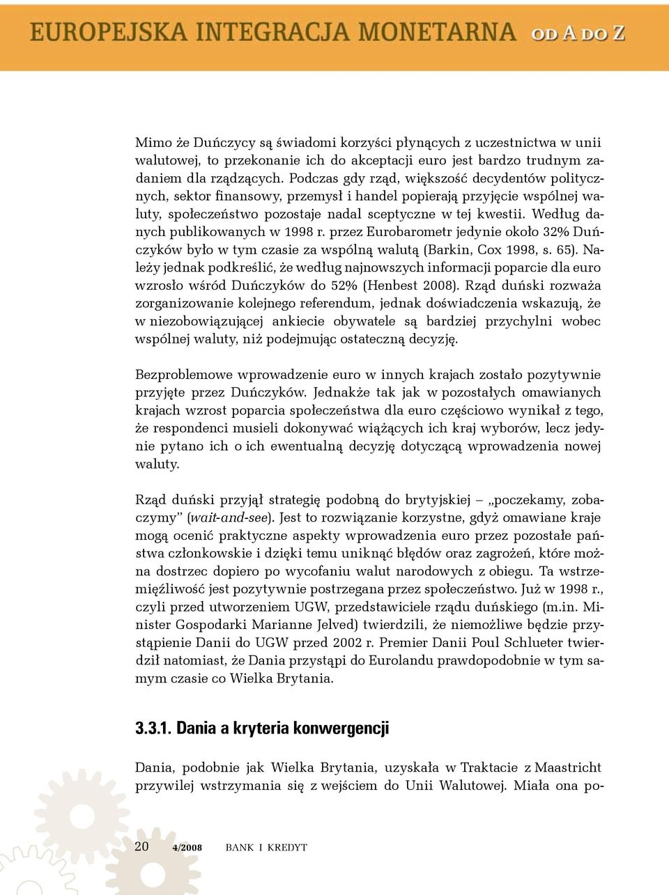 Według danych publikowanych w 1998 r. przez Eurobarometr jedynie około 32% Duńczyków było w tym czasie za wspólną walutą (Barkin, Cox 1998, s. 65).