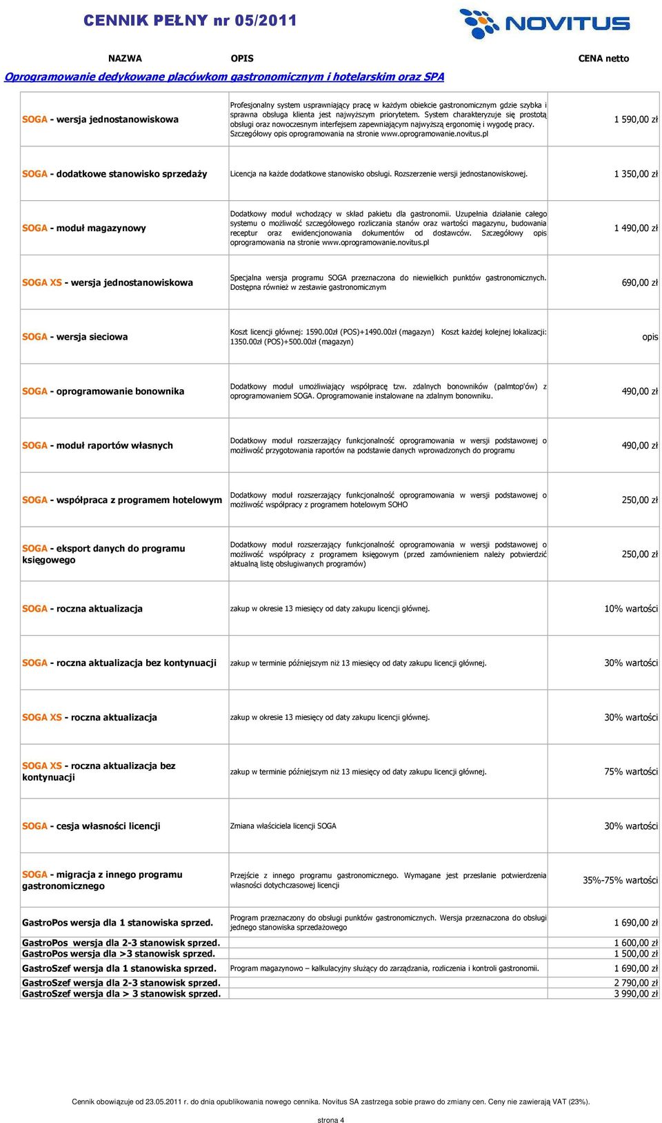 Szczegółowy opis oprogramowania na stronie www.oprogramowanie.novitus.pl 1 590,00 zł SOGA - dodatkowe stanowisko sprzedaży Licencja na każde dodatkowe stanowisko obsługi.