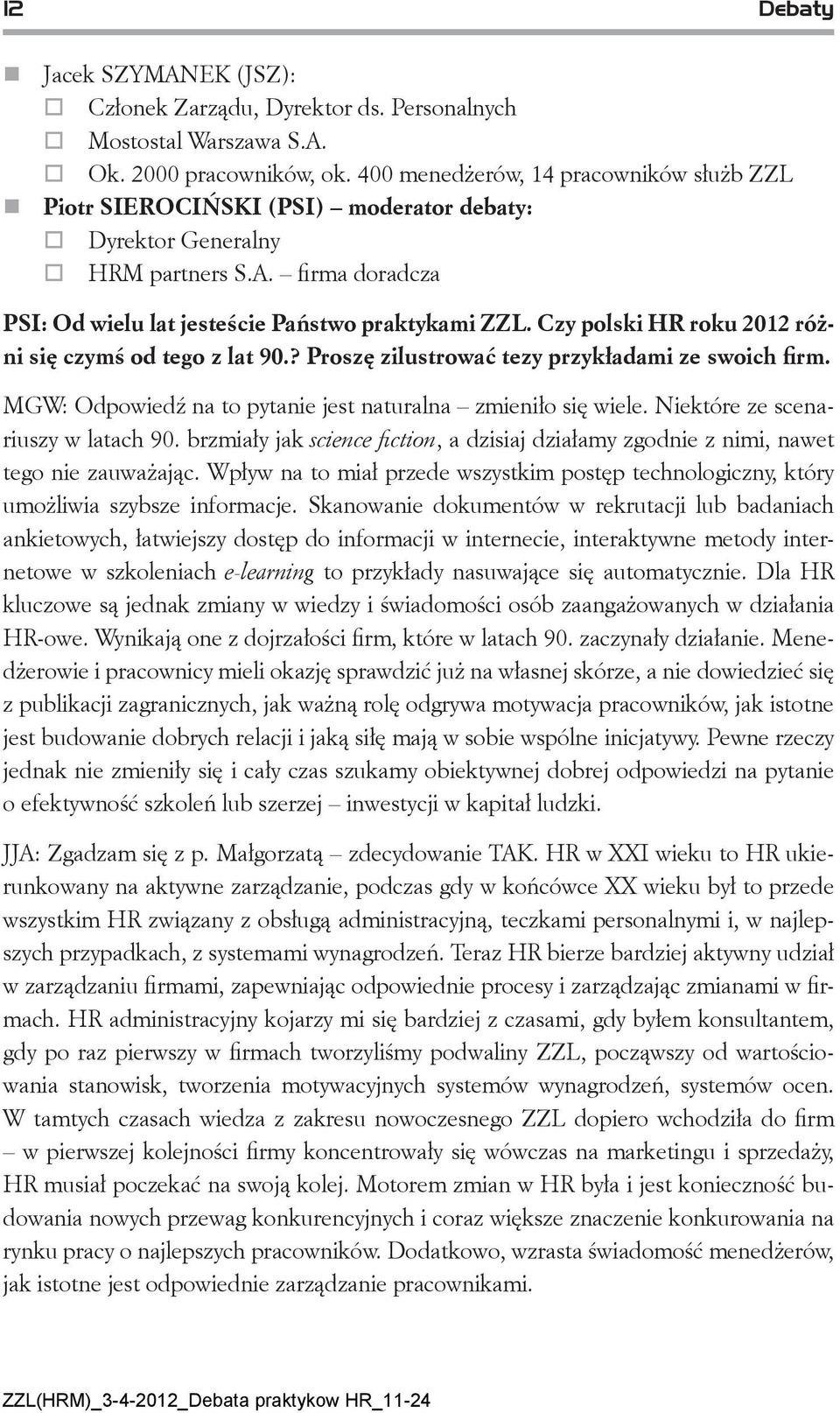 Czy polski HR roku 2012 różni się czymś od tego z lat 90.? Proszę zilustrować tezy przykładami ze swoich firm. MGW: Odpowiedź na to pytanie jest naturalna zmieniło się wiele.