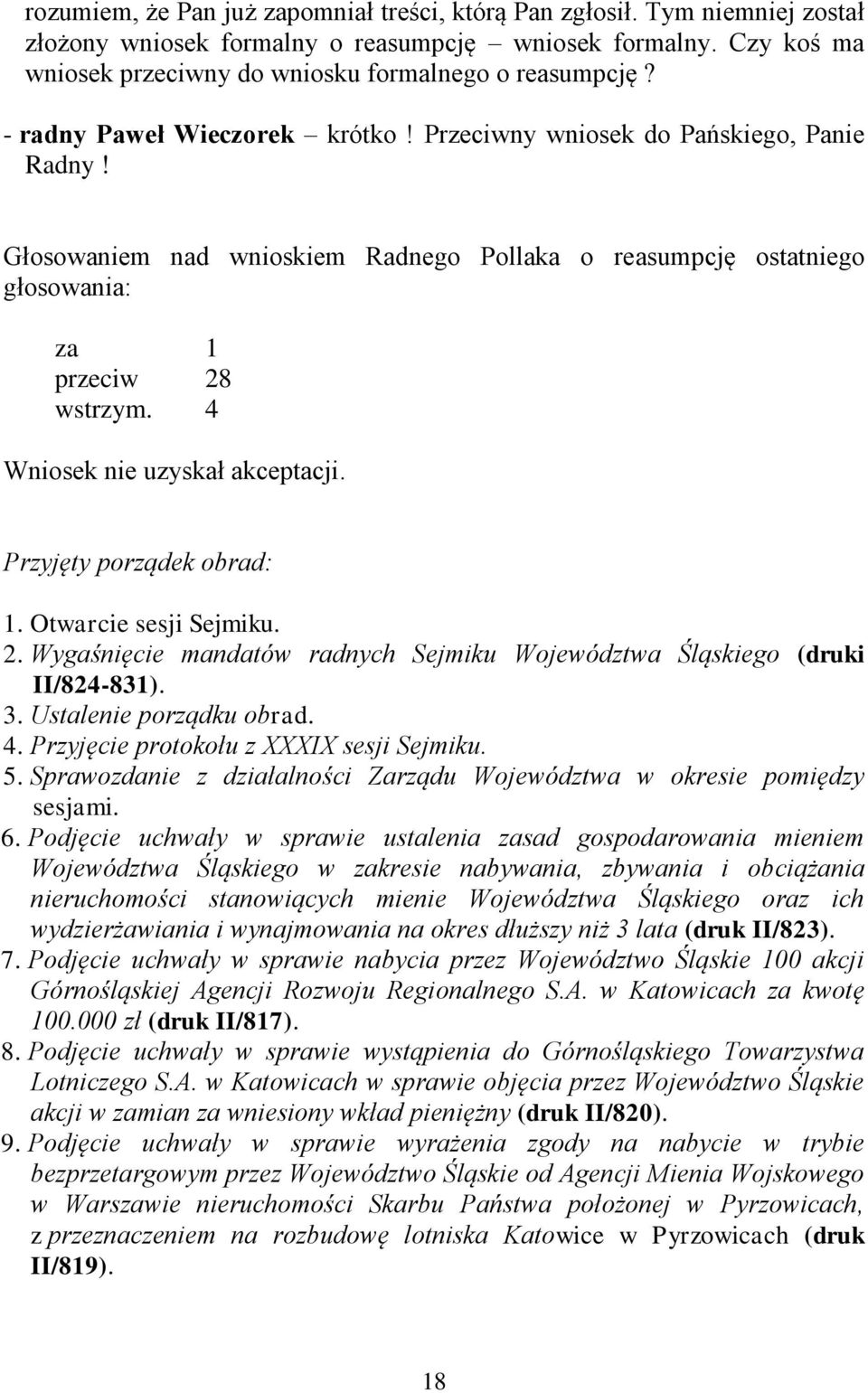 4 Wniosek nie uzyskał akceptacji. Przyjęty porządek obrad: 1. Otwarcie sesji Sejmiku. 2. Wygaśnięcie mandatów radnych Sejmiku Województwa Śląskiego (druki II/824-831). 3. Ustalenie porządku obrad. 4.