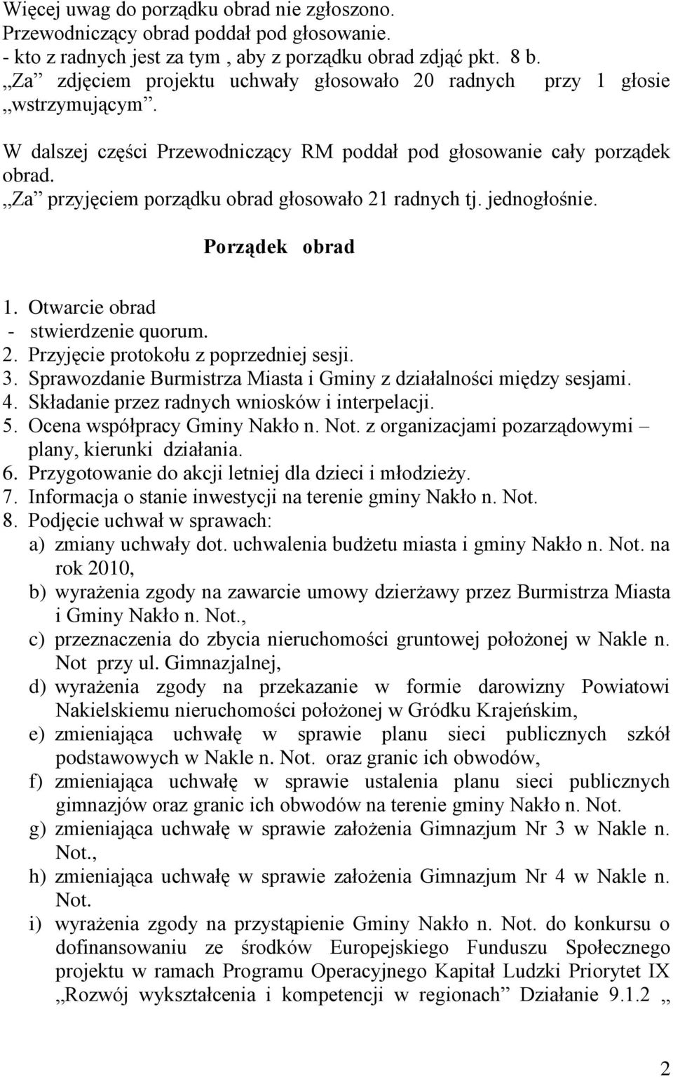 Za przyjęciem porządku obrad głosowało 21 radnych tj. jednogłośnie. Porządek obrad 1. Otwarcie obrad - stwierdzenie quorum. 2. Przyjęcie protokołu z poprzedniej sesji. 3.