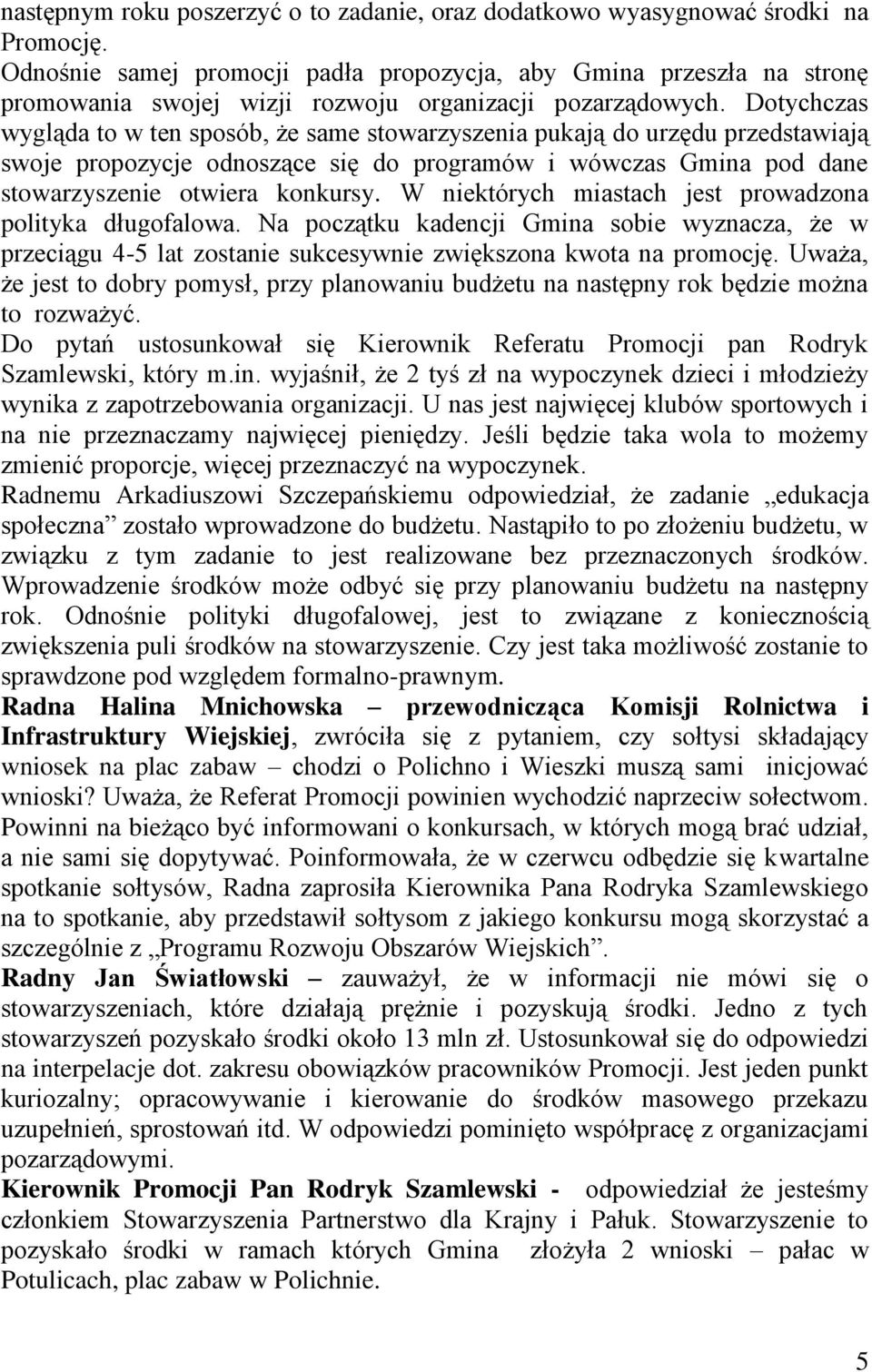 Dotychczas wygląda to w ten sposób, że same stowarzyszenia pukają do urzędu przedstawiają swoje propozycje odnoszące się do programów i wówczas Gmina pod dane stowarzyszenie otwiera konkursy.