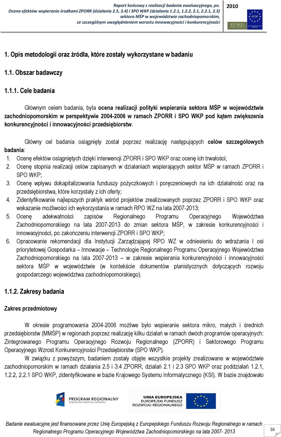 Główny cel badania osiągnięty został poprzez realizację następujących celów szczegółowych badania: 1. Ocenę efektów osiągniętych dzięki interwencji ZPORR i SPO WKP oraz ocenę ich trwałości; 2.