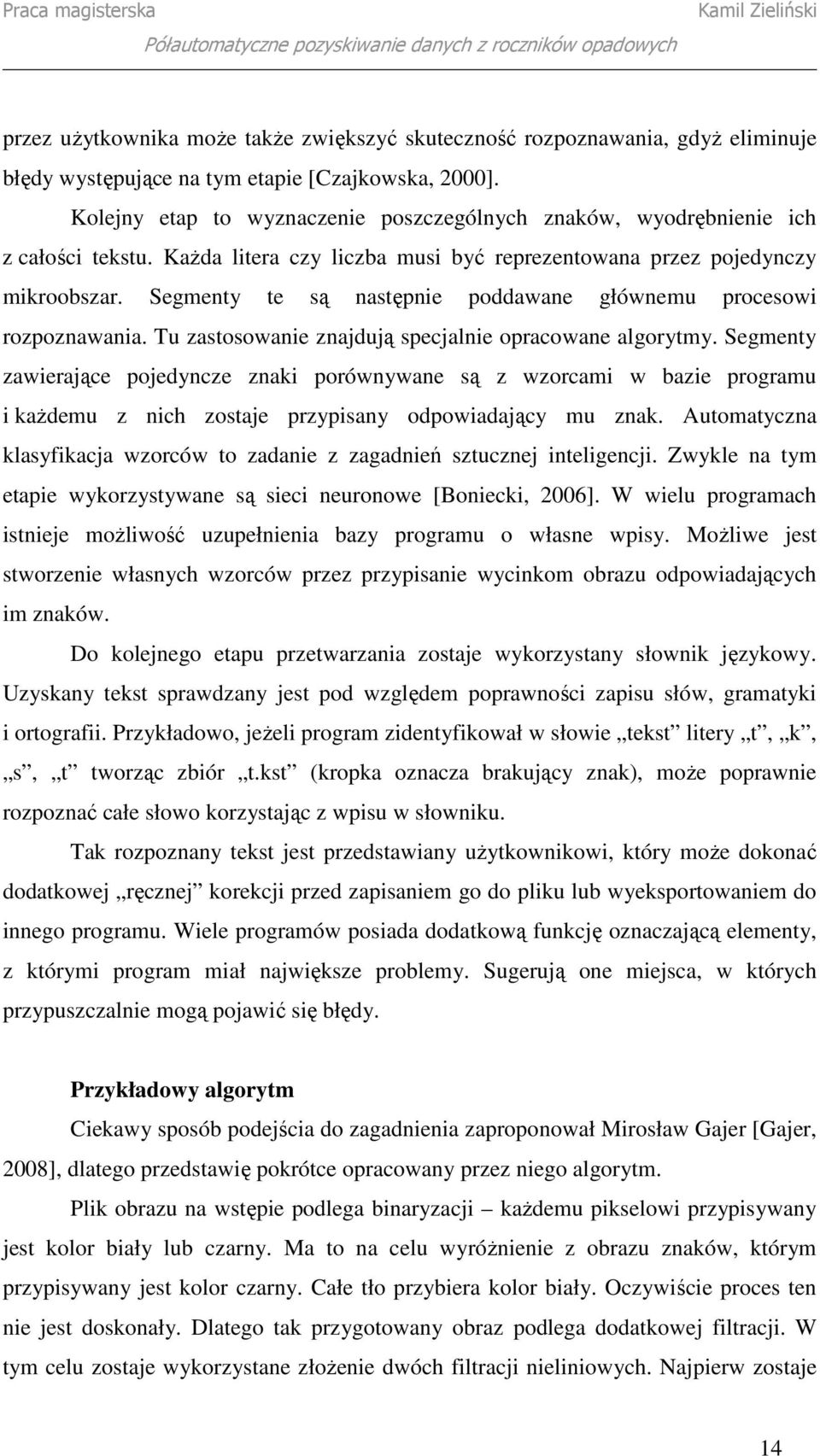 Segmenty te są następnie poddawane głównemu procesowi rozpoznawania. Tu zastosowanie znajdują specjalnie opracowane algorytmy.