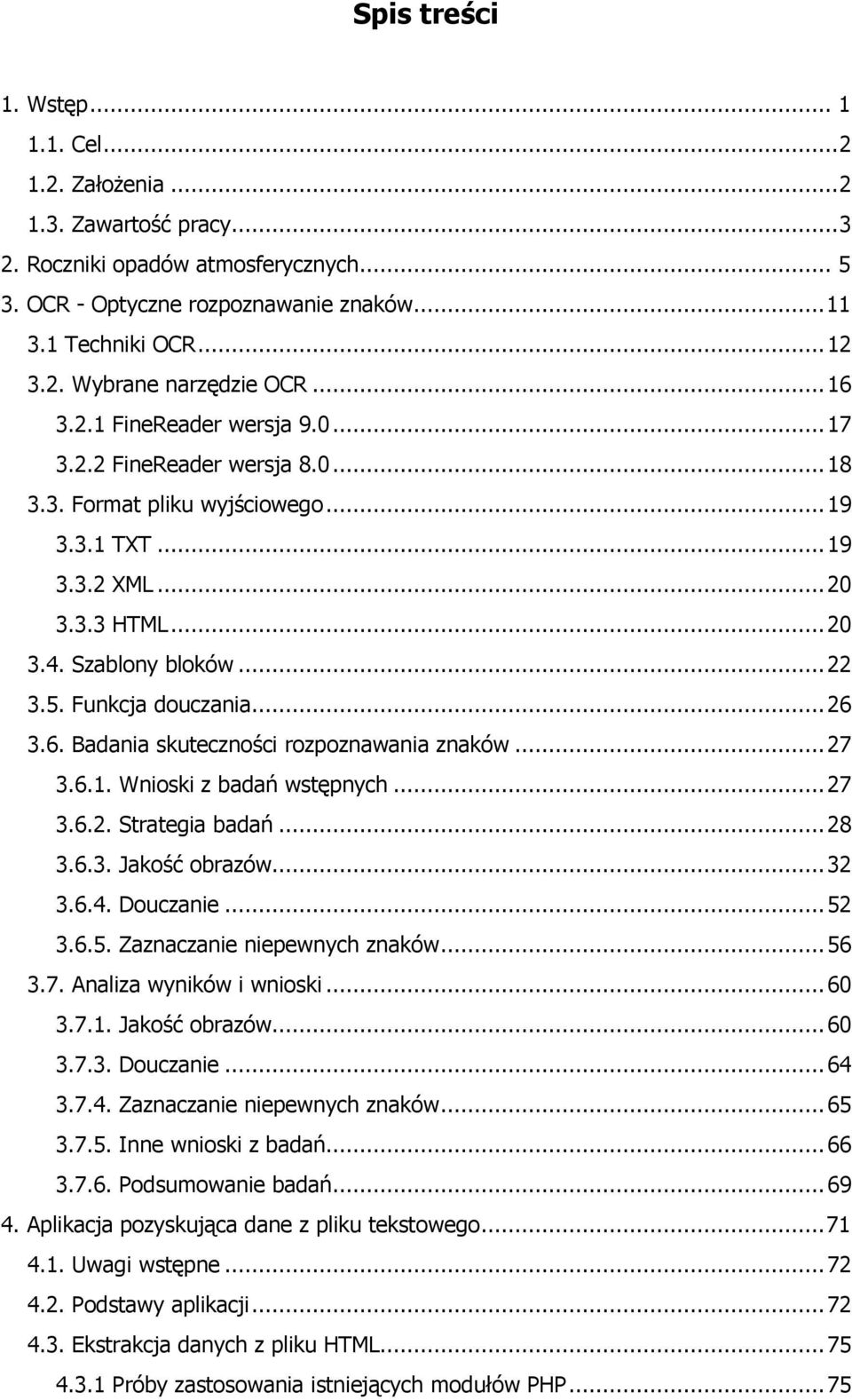 Funkcja douczania...26 3.6. Badania skuteczności rozpoznawania znaków...27 3.6.1. Wnioski z badań wstępnych...27 3.6.2. Strategia badań...28 3.6.3. Jakość obrazów...32 3.6.4. Douczanie...52