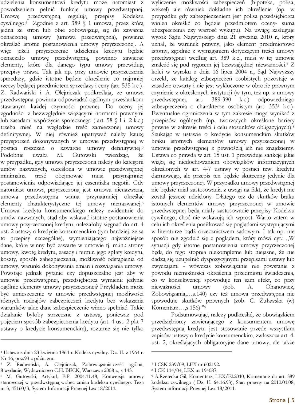 A więc jeżeli przyrzeczenie udzielenia kredytu będzie oznaczało umowę przedwstępną, powinno zawierać elementy, które dla danego typu umowy przewidują przepisy prawa. Tak jak np.