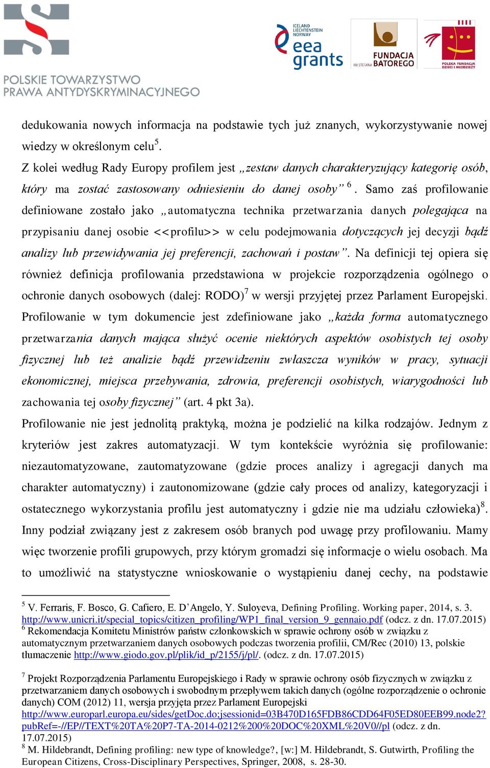 Samo zaś profilowanie definiowane zostało jako automatyczna technika przetwarzania danych polegająca na przypisaniu danej osobie <<profilu>> w celu podejmowania dotyczących jej decyzji bądź analizy l