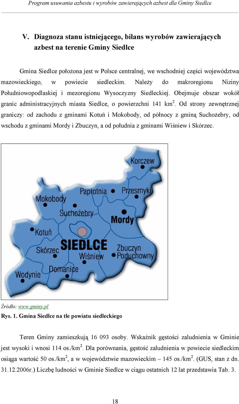 Od strony zewnętrznej graniczy: od zachodu z gminami Kotuń i Mokobody, od północy z gminą Suchożebry, od wschodu z gminami Mordy i Zbuczyn, a od południa z gminami Wiśniew i Skórzec. Źródło: www.