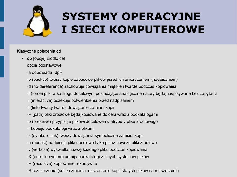 dowiązanie zamiast kopii -P (path) pliki źródłowe będą kopiowane do celu wraz z podkatalogami -p (preserve) przypisuje plikowi docelowemu atrybuty pliku źródłowego -r kopiuje podkatalogi wraz z