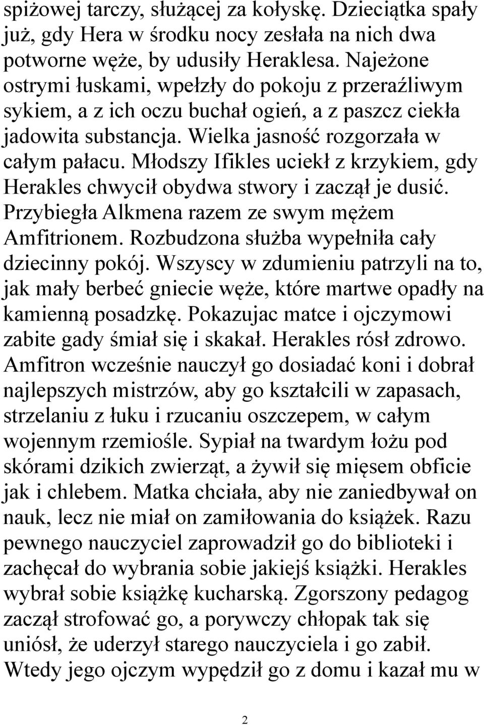 Młodszy Ifikles uciekł z krzykiem, gdy Herakles chwycił obydwa stwory i zaczął je dusić. Przybiegła Alkmena razem ze swym mężem Amfitrionem. Rozbudzona służba wypełniła cały dziecinny pokój.