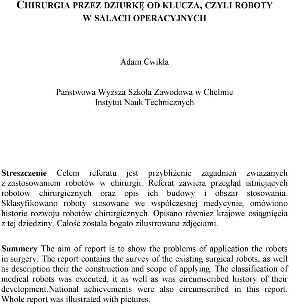 Sklasyfikowano roboty stosowane we współczesnej medycynie, omówiono historie rozwoju robotów chirurgicznych. Opisano również krajowe osiągnięcia z tej dziedziny.