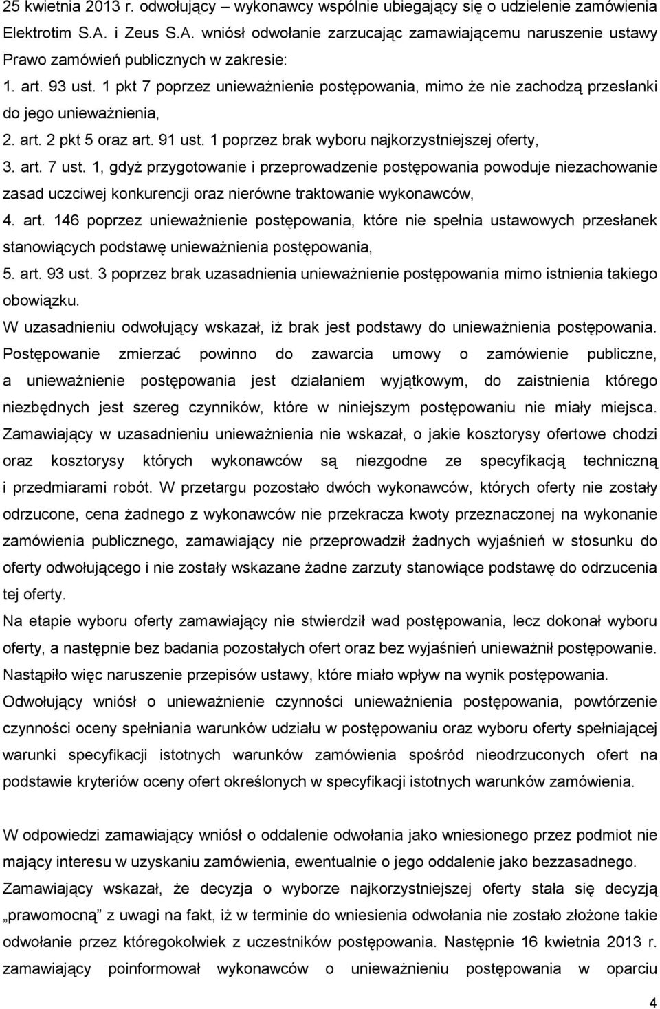 1 pkt 7 poprzez uniewaŝnienie postępowania, mimo Ŝe nie zachodzą przesłanki do jego uniewaŝnienia, 2. art. 2 pkt 5 oraz art. 91 ust. 1 poprzez brak wyboru najkorzystniejszej oferty, 3. art. 7 ust.