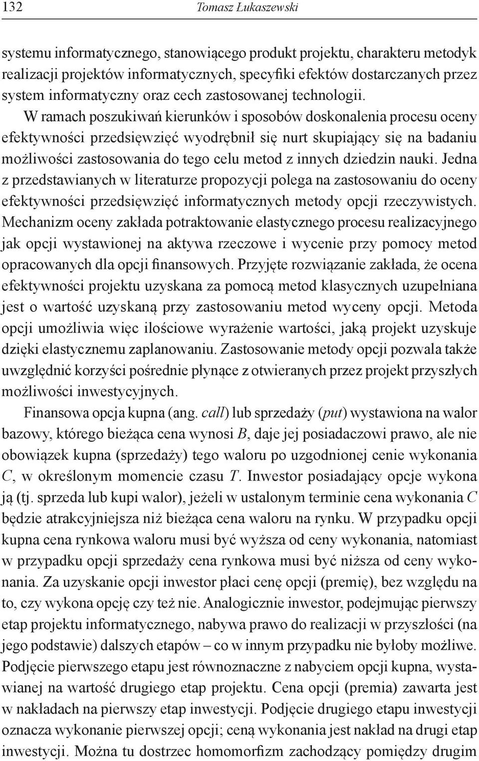 W ramach poszukiwań kierunków i sposobów doskonalenia procesu oceny efektywności przedsięwzięć wyodrębnił się nurt skupiający się na badaniu możliwości zastosowania do tego celu metod z innych