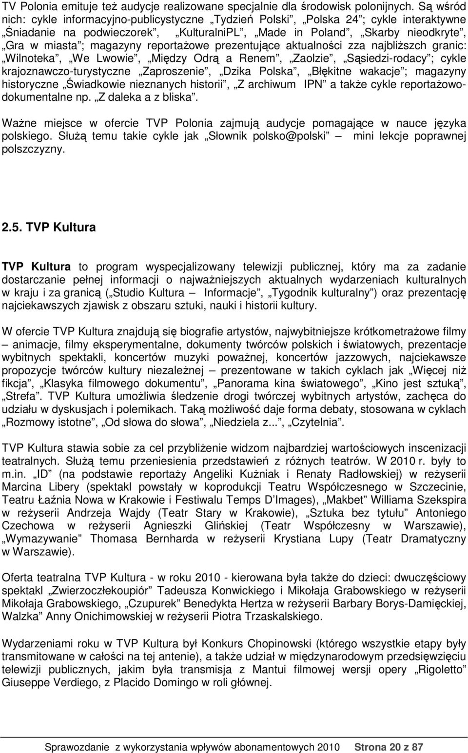 reportażowe prezentujące aktualności zza najbliższch granic: Wilnoteka, We Lwowie, Między Odrą a Renem, Zaolzie, Sąsiedzi-rodacy ; cykle krajoznawczo-turystyczne Zaproszenie, Dzika Polska, Błękitne