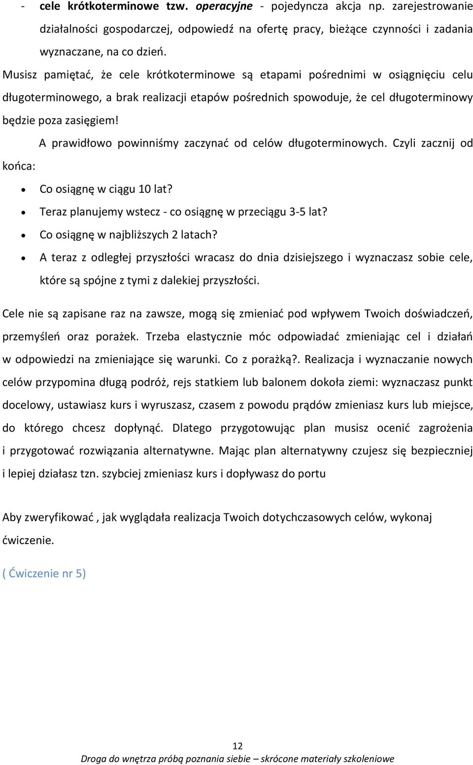 A prawidłowo powinniśmy zaczynać od celów długoterminowych. Czyli zacznij od końca: Co osiągnę w ciągu 10 lat? Teraz planujemy wstecz - co osiągnę w przeciągu 3-5 lat?