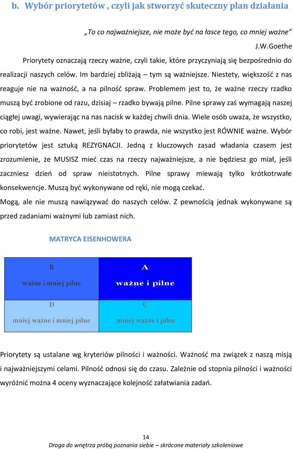 Problemem jest to, że ważne rzeczy rzadko muszą być zrobione od razu, dzisiaj rzadko bywają pilne. Pilne sprawy zaś wymagają naszej ciągłej uwagi, wywierając na nas nacisk w każdej chwili dnia.