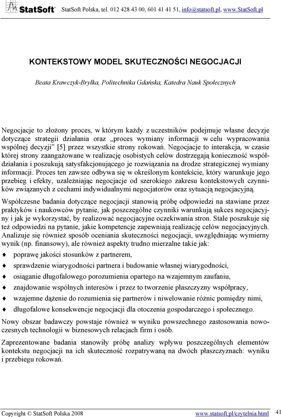 Negocjacje to interakcja, w czasie której strony zaangażowane w realizację osobistych celów dostrzegają konieczność współdziałania i poszukują satysfakcjonującego je rozwiązania na drodze