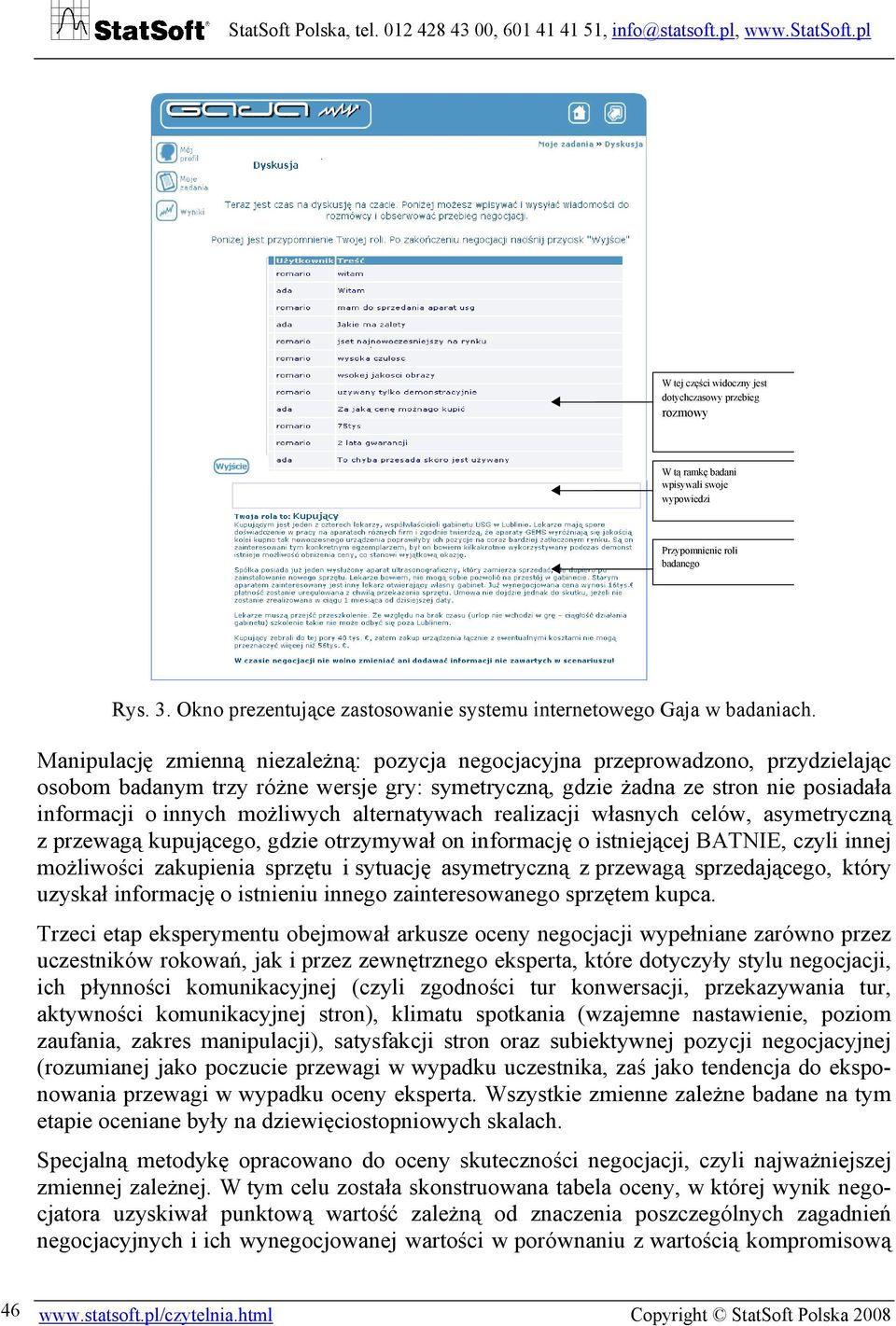 Manipulację zmienną niezależną: pozycja negocjacyjna przeprowadzono, przydzielając osobom badanym trzy różne wersje gry: symetryczną, gdzie żadna ze stron nie posiadała informacji o innych możliwych