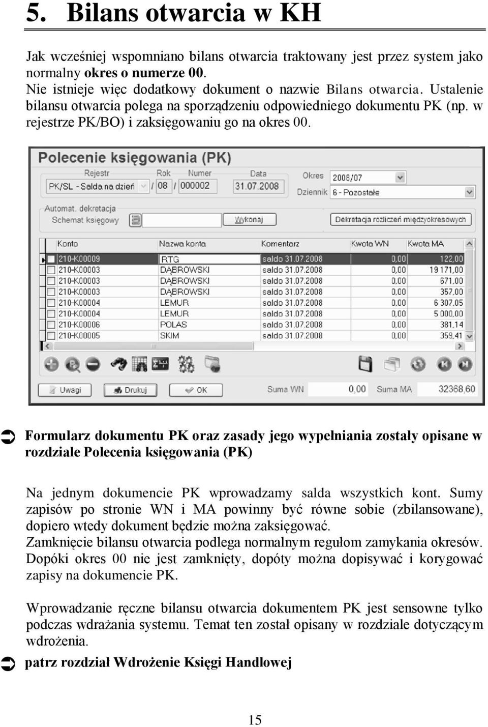 Formularz dokumentu PK oraz zasady jego wypełniania zostały opisane w rozdziale Polecenia księgowania (PK) Na jednym dokumencie PK wprowadzamy salda wszystkich kont.