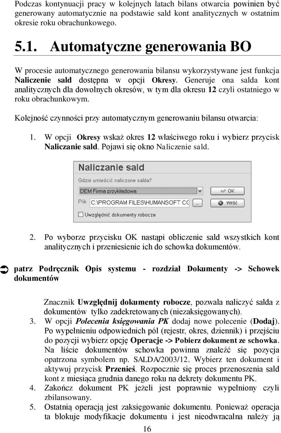 Generuje ona salda kont analitycznych dla dowolnych okresów, w tym dla okresu 12 czyli ostatniego w roku obrachunkowym. Kolejność czynności przy automatycznym generowaniu bilansu otwarcia: 1.