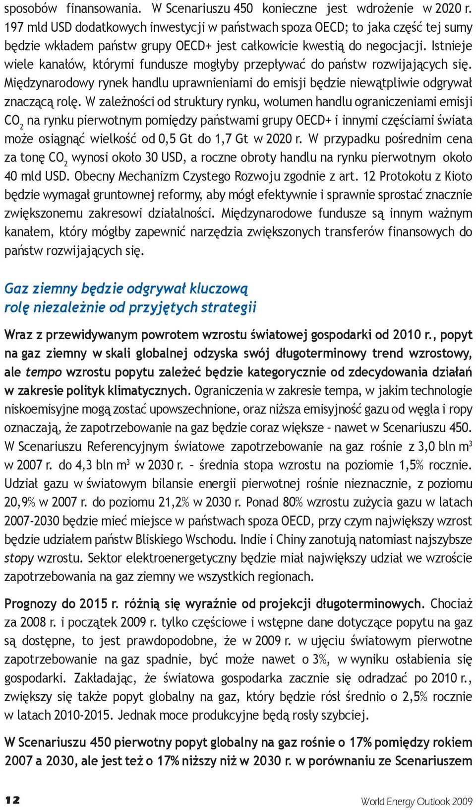 Istnieje wiele kanałów, którymi fundusze mogłyby przepływać do państw rozwijających się. Międzynarodowy rynek handlu uprawnieniami do emisji będzie niewątpliwie odgrywał znaczącą rolę.