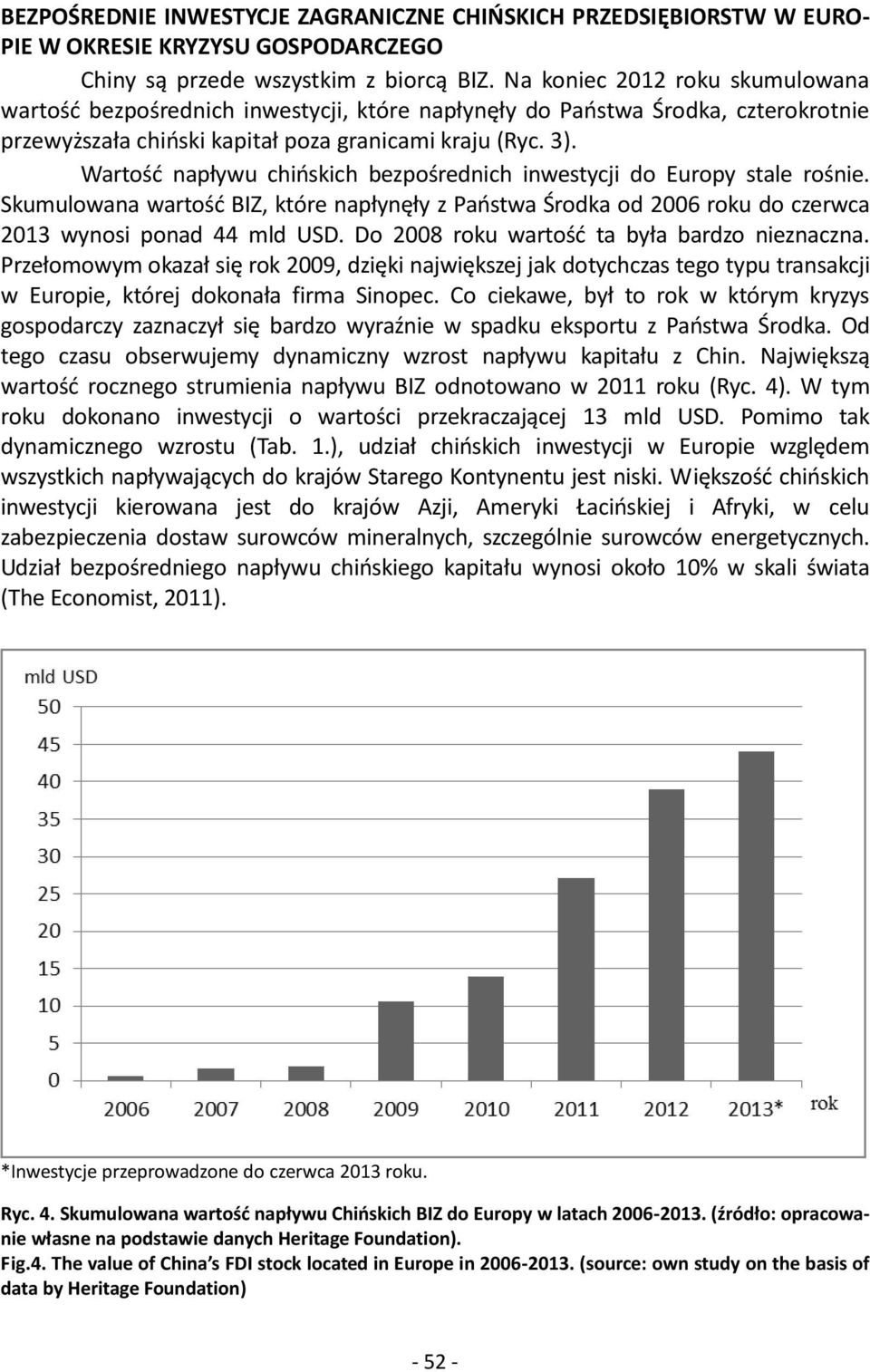 Wartość napływu chińskich bezpośrednich inwestycji do Europy stale rośnie. Skumulowana wartość BIZ, które napłynęły z Państwa Środka od 2006 roku do czerwca 2013 wynosi ponad 44 mld USD.