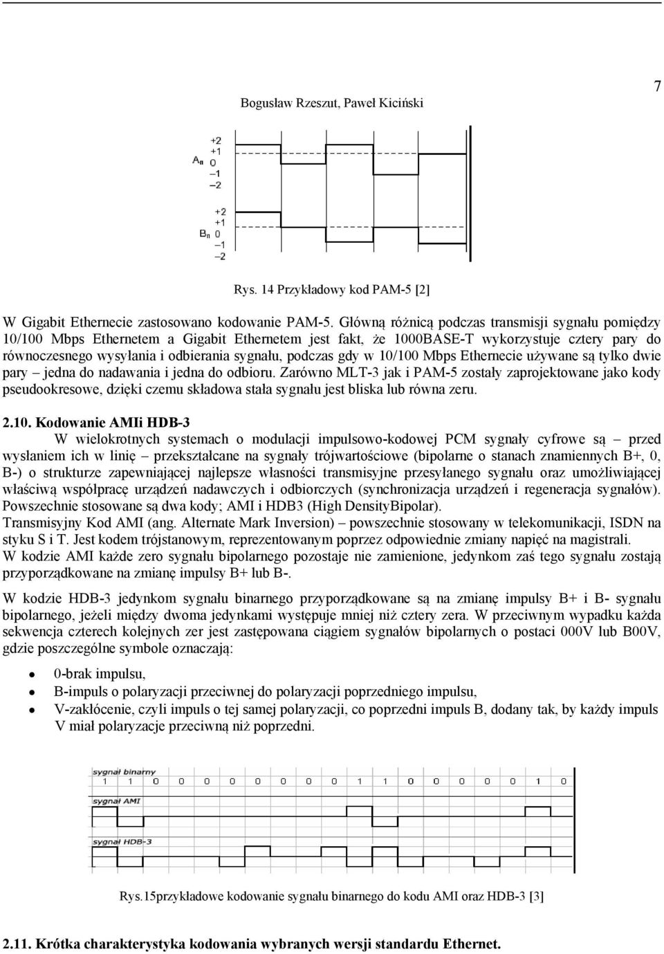 podczas gdy w 10/100 Mbps Ethernecie używane są tylko dwie pary jedna do nadawania i jedna do odbioru.