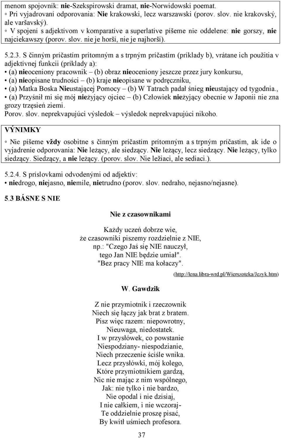 S činným príčastím prítomným a s trpným príčastím (príklady b), vrátane ich použitia v adjektívnej funkcii (príklady a): (a) nieoceniony pracownik (b) obraz nieoceniony jeszcze przez jury konkursu,