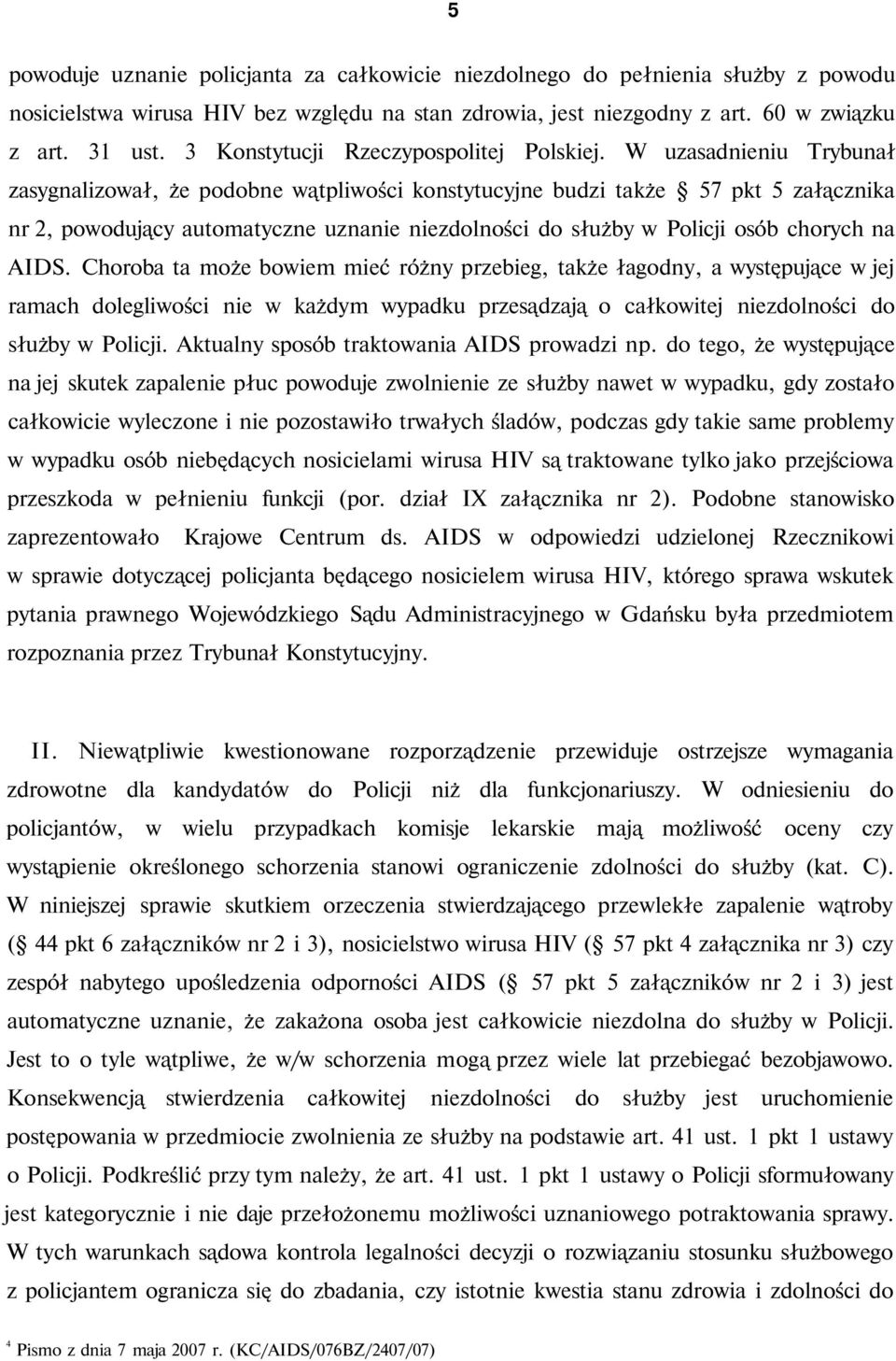 W uzasadnieniu Trybunał zasygnalizował, że podobne wątpliwości konstytucyjne budzi także 57 pkt 5 załącznika nr 2, powodujący automatyczne uznanie niezdolności do służby w Policji osób chorych na