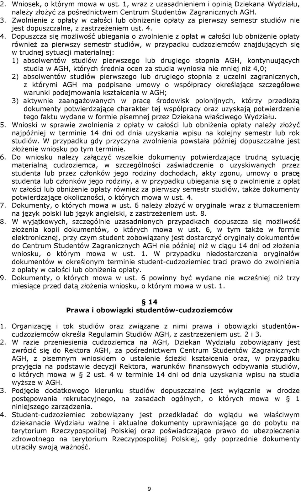 4. Dopuszcza się możliwość ubiegania o zwolnienie z opłat w całości lub obniżenie opłaty również za pierwszy semestr studiów, w przypadku cudzoziemców znajdujących się w trudnej sytuacji materialnej: