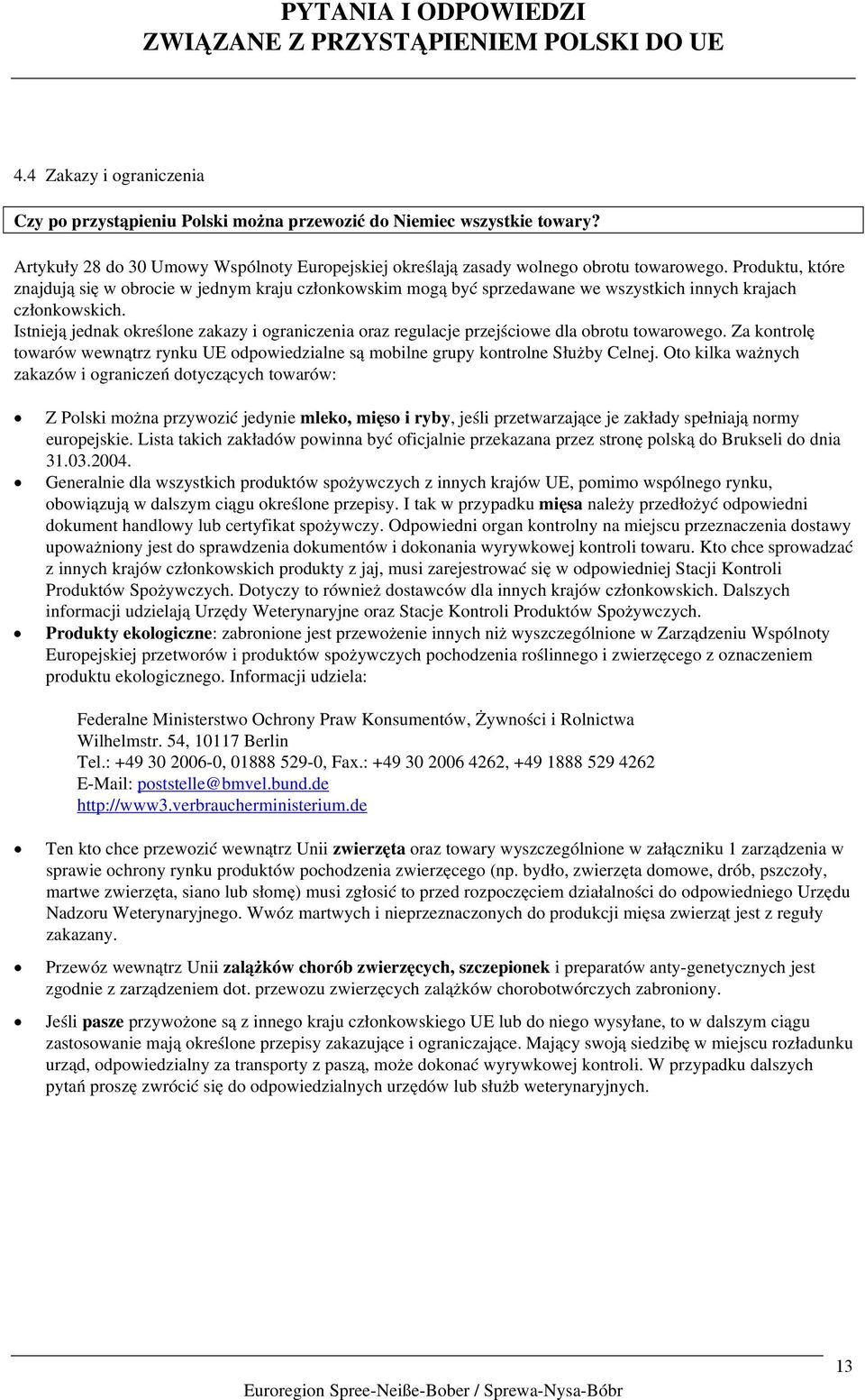 Istnieją jednak określone zakazy i ograniczenia oraz regulacje przejściowe dla obrotu towarowego. Za kontrolę towarów wewnątrz rynku UE odpowiedzialne są mobilne grupy kontrolne Służby Celnej.