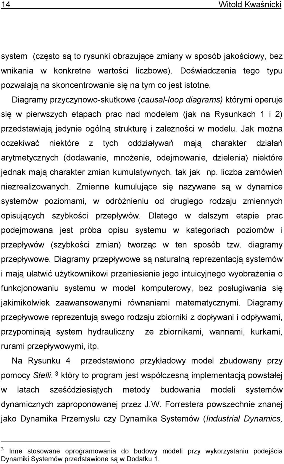 Diagramy przyczynowo-skutkowe (causal-loop diagrams) którymi operuje się w pierwszych etapach prac nad modelem (jak na Rysunkach 1 i 2) przedstawiają jedynie ogólną strukturę i zależności w modelu.