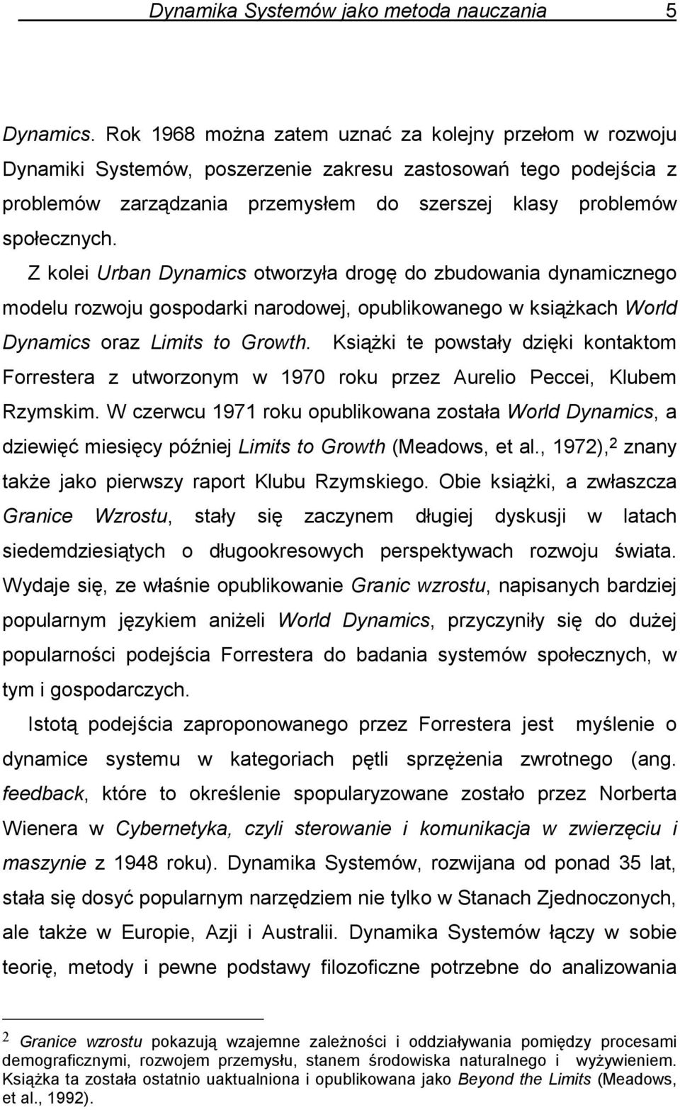 Z kolei Urban Dynamics otworzyła drogę do zbudowania dynamicznego modelu rozwoju gospodarki narodowej, opublikowanego w książkach World Dynamics oraz Limits to Growth.