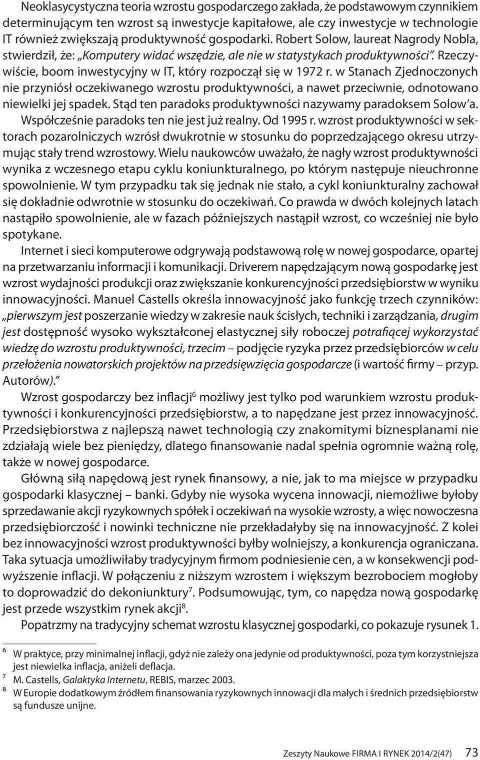 Rzeczywiście, boom inwestycyjny w IT, który rozpoczął się w 1972 r. w Stanach Zjednoczonych nie przyniósł oczekiwanego wzrostu produktywności, a nawet przeciwnie, odnotowano niewielki jej spadek.