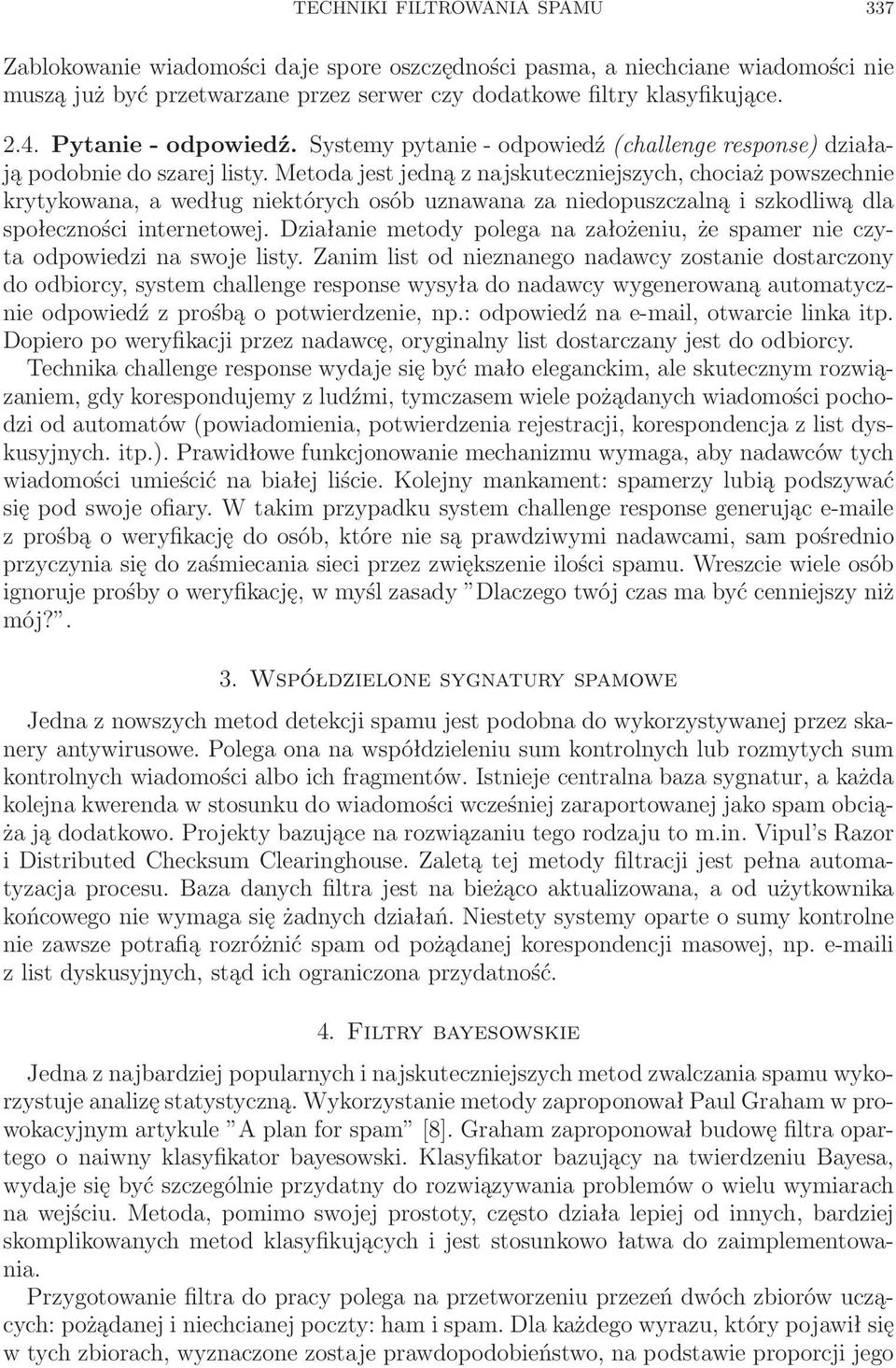 Metoda jest jedną z najskuteczniejszych, chociaż powszechnie krytykowana, a według niektórych osób uznawana za niedopuszczalną i szkodliwą dla społeczności internetowej.