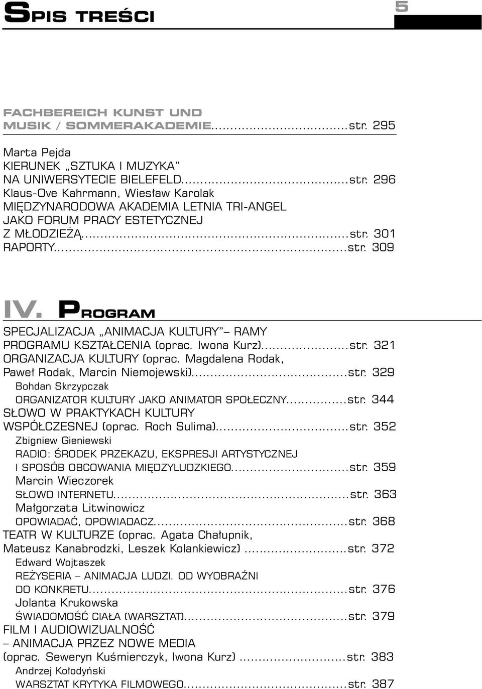 Magdalena Rodak, Pawe Rodak, Marcin Niemojewski)...str. 329 Bohdan Skrzypczak ORGANIZATOR KULTURY JAKO ANIMATOR SPO ECZNY...str. 344 S OWO W PRAKTYKACH KULTURY WSPÓ CZESNEJ (oprac. Roch Sulima)...str. 352 Zbigniew Gieniewski RADIO: ÂRODEK PRZEKAZU, EKSPRESJI ARTYSTYCZNEJ I SPOSÓB OBCOWANIA MI DZYLUDZKIEGO.