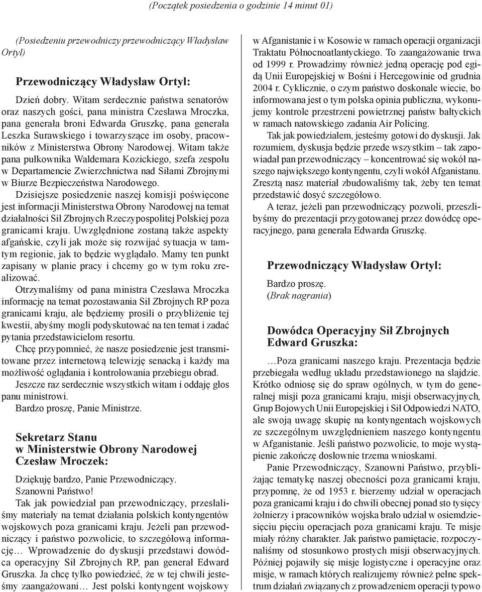 Ministerstwa Obrony Narodowej. Witam także pana pułkownika Waldemara Kozickiego, szefa zespołu w Departamencie Zwierzchnictwa nad Siłami Zbrojnymi w Biurze Bezpieczeństwa Narodowego.