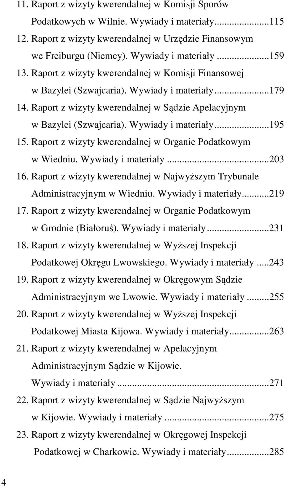 Raport z wizyty kwerendalnej w Organie Podatkowym w Wiedniu. Wywiady i materiały...203 16. Raport z wizyty kwerendalnej w Najwyższym Trybunale Administracyjnym w Wiedniu. Wywiady i materiały...219 17.