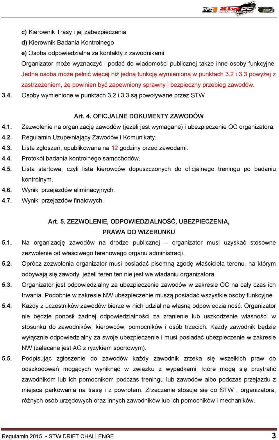 Osoby wymienione w punktach 3.2 i 3.3 są powoływane przez STW. Art. 4. OFICJALNE DOKUMENTY ZAWODÓW 4.1. Zezwolenie na organizację zawodów (jeżeli jest wymagane) i ubezpieczenie OC organizatora. 4.2. Regulamin Uzupełniający Zawodów i Komunikaty.