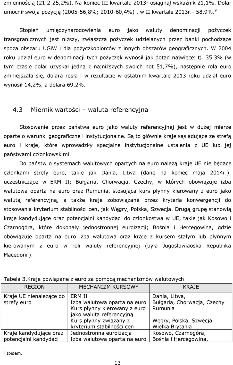 innych obszarów geograficznych. W 2004 roku udział euro w denominacji tych pożyczek wynosił jak dotąd najwięcej tj. 35.